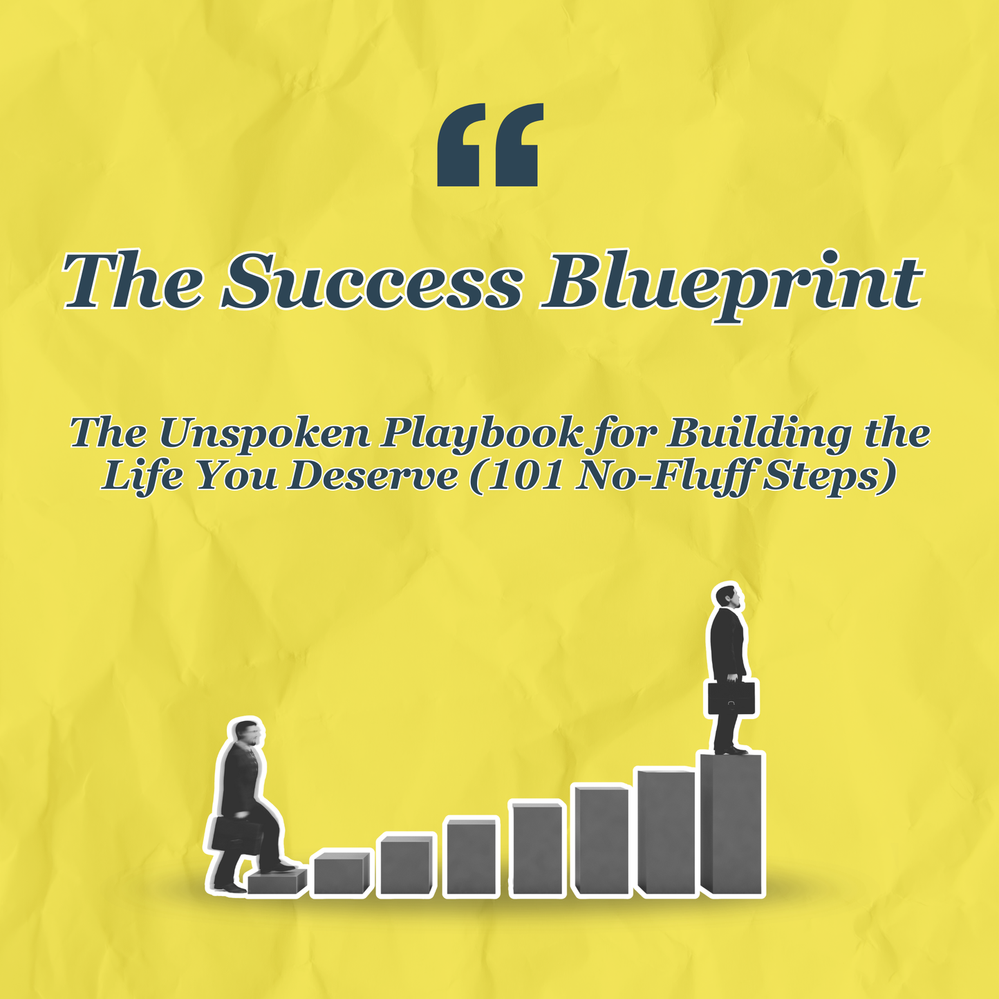The Success Blueprint: The Unspoken Playbook for Building the Life You Deserve (101 No-Fluff Steps)